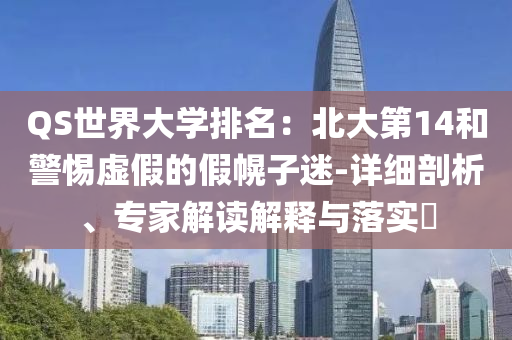 QS世界大學排名：北大第14和警惕虛假的假幌子迷-詳細剖析、專家解讀解釋與落實?