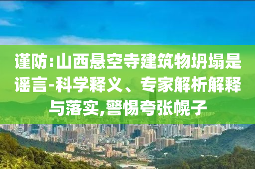 謹防:山西懸空寺建筑物坍塌是謠言-科學釋義、專家解析解釋與落實,警惕夸張幌子