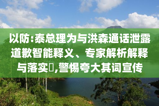 以防:泰總理為與洪森通話泄露道歉智能釋義、專家解析解釋與落實(shí)?,警惕夸大其詞宣傳