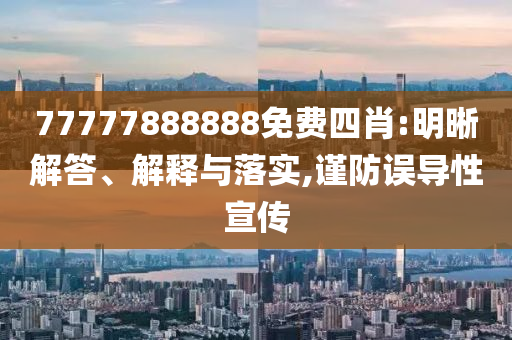 77777888888免費(fèi)四肖:明晰解答、解釋與落實(shí),謹(jǐn)防誤導(dǎo)性宣傳