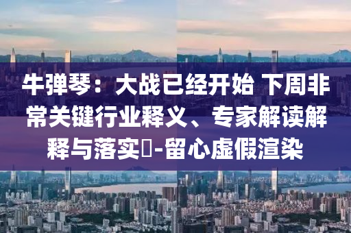 牛彈琴：大戰已經開始 下周非常關鍵行業釋義、專家解讀解釋與落實?-留心虛假渲染