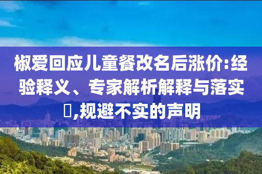 椒愛回應兒童餐改名后漲價:經驗釋義、專家解析解釋與落實?,規避不實的聲明