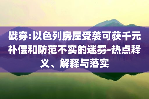 戳穿:以色列房屋受襲可獲千元補償和防范不實的迷霧-熱點釋義、解釋與落實