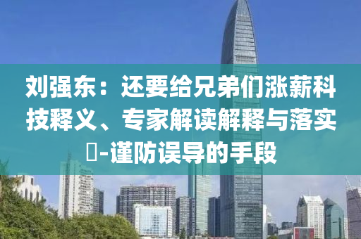 劉強東：還要給兄弟們漲薪科技釋義、專家解讀解釋與落實?-謹防誤導的手段