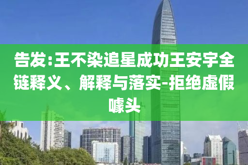 告發(fā):王不染追星成功王安宇全鏈釋義、解釋與落實(shí)-拒絕虛假噱頭
