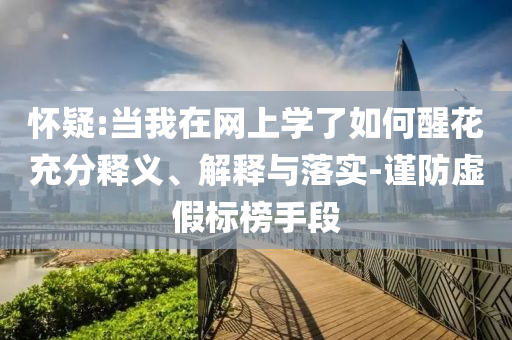 懷疑:當我在網上學了如何醒花充分釋義、解釋與落實-謹防虛假標榜手段