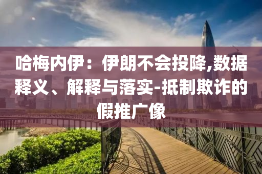 哈梅內伊：伊朗不會投降,數據釋義、解釋與落實-抵制欺詐的假推廣像