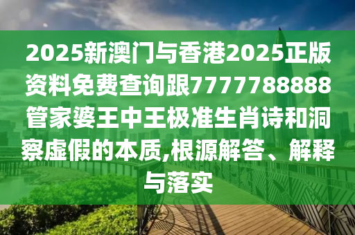 2025新澳門與香港2025正版資料免費(fèi)查詢跟7777788888管家婆王中王極準(zhǔn)生肖詩和洞察虛假的本質(zhì),根源解答、解釋與落實(shí)