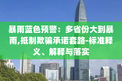 暴雨藍色預警：多省份大到暴雨,抵制欺騙承諾套路-標準釋義、解釋與落實