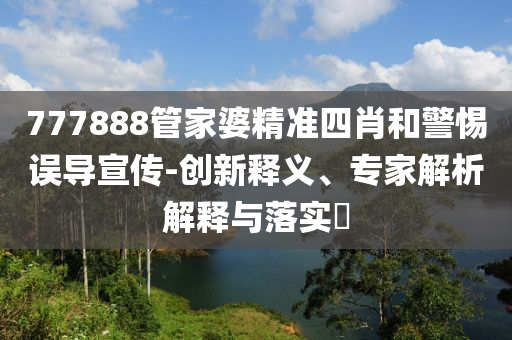 777888管家婆精準四肖和警惕誤導宣傳-創新釋義、專家解析解釋與落實?