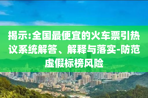 揭示:全國最便宜的火車票引熱議系統解答、解釋與落實-防范虛假標榜風險