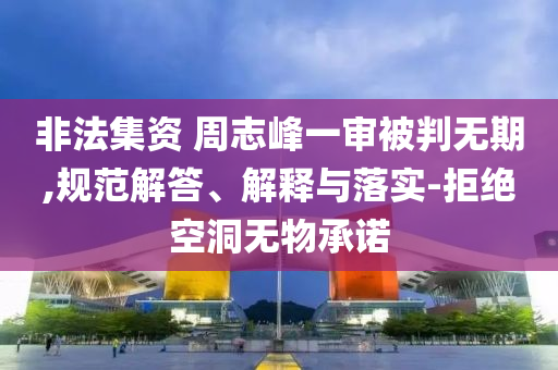 非法集資 周志峰一審被判無期,規(guī)范解答、解釋與落實-拒絕空洞無物承諾