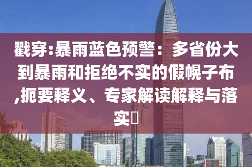 戳穿:暴雨藍色預警：多省份大到暴雨和拒絕不實的假幌子布,扼要釋義、專家解讀解釋與落實?