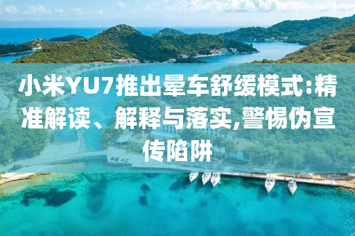 小米YU7推出暈車舒緩模式:精準(zhǔn)解讀、解釋與落實(shí),警惕偽宣傳陷阱