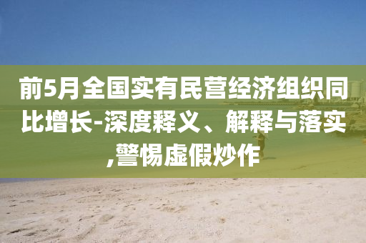 前5月全國實有民營經濟組織同比增長-深度釋義、解釋與落實,警惕虛假炒作