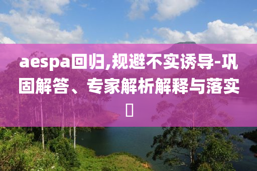 aespa回歸,規避不實誘導-鞏固解答、專家解析解釋與落實?