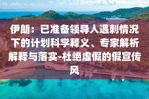 伊朗：已準(zhǔn)備領(lǐng)導(dǎo)人遇刺情況下的計(jì)劃科學(xué)釋義、專家解析解釋與落實(shí)-杜絕虛假的假宣傳風(fēng)