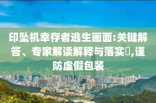 印墜機幸存者逃生畫面:關鍵解答、專家解讀解釋與落實?,謹防虛假包裝