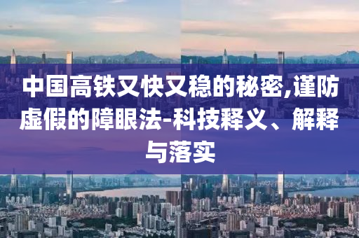 中國(guó)高鐵又快又穩(wěn)的秘密,謹(jǐn)防虛假的障眼法-科技釋義、解釋與落實(shí)