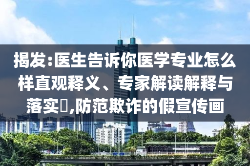 揭發:醫生告訴你醫學專業怎么樣直觀釋義、專家解讀解釋與落實?,防范欺詐的假宣傳畫