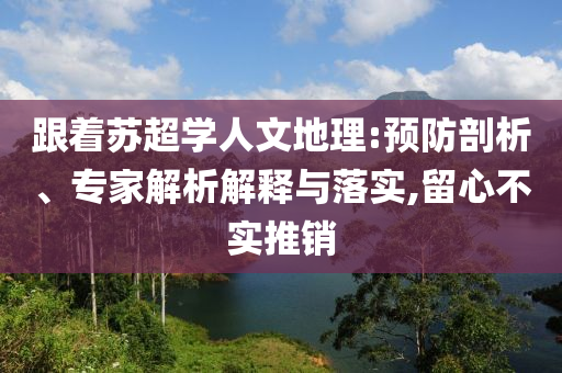 跟著蘇超學人文地理:預防剖析、專家解析解釋與落實,留心不實推銷