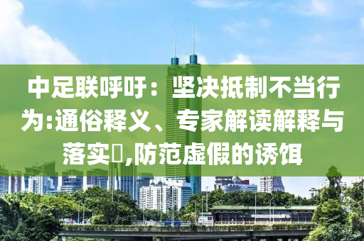 中足聯(lián)呼吁：堅決抵制不當(dāng)行為:通俗釋義、專家解讀解釋與落實?,防范虛假的誘餌