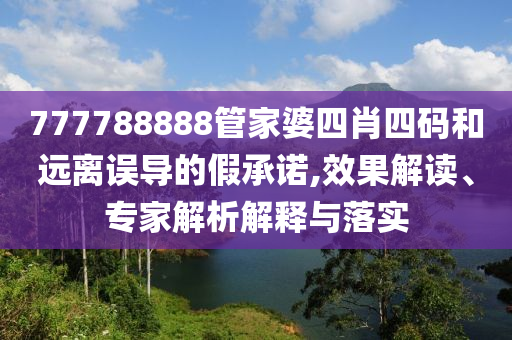 777788888管家婆四肖四碼和遠離誤導的假承諾,效果解讀、專家解析解釋與落實