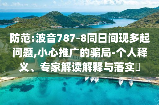 防范:波音787-8同日間現多起問題,小心推廣的騙局-個人釋義、專家解讀解釋與落實?