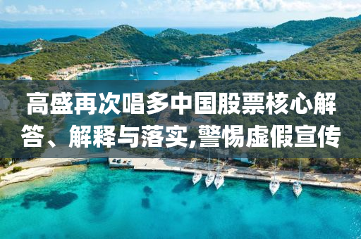 高盛再次唱多中國股票核心解答、解釋與落實,警惕虛假宣傳