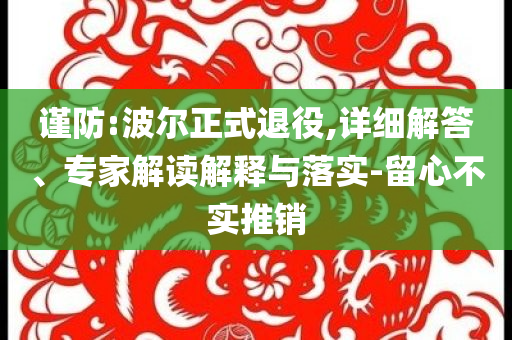 謹(jǐn)防:波爾正式退役,詳細(xì)解答、專家解讀解釋與落實-留心不實推銷