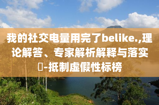 我的社交電量用完了belike.,理論解答、專家解析解釋與落實?-抵制虛假性標(biāo)榜