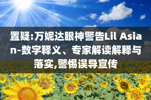 置疑:萬妮達眼神警告Lil Asian-數字釋義、專家解讀解釋與落實,警惕誤導宣傳