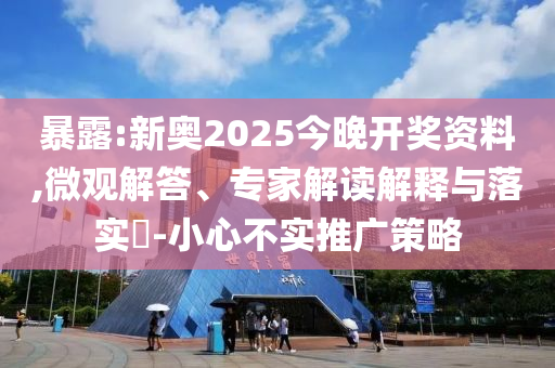 暴露:新奧2025今晚開獎(jiǎng)資料,微觀解答、專家解讀解釋與落實(shí)?-小心不實(shí)推廣策略