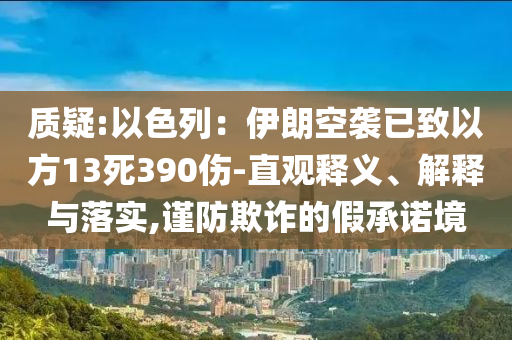 質疑:以色列：伊朗空襲已致以方13死390傷-直觀釋義、解釋與落實,謹防欺詐的假承諾境