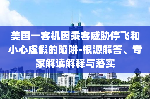 美國一客機因乘客威脅停飛和小心虛假的陷阱-根源解答、專家解讀解釋與落實