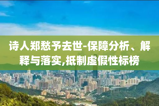 詩人鄭愁予去世-保障分析、解釋與落實(shí),抵制虛假性標(biāo)榜