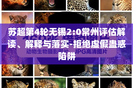 蘇超第4輪無(wú)錫2:0常州評(píng)估解讀、解釋與落實(shí)-拒絕虛假蠱惑陷阱