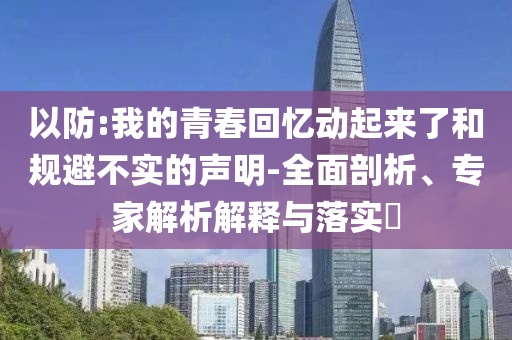 以防:我的青春回憶動起來了和規避不實的聲明-全面剖析、專家解析解釋與落實?