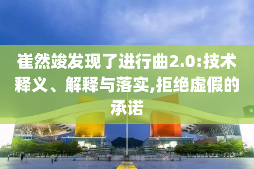 崔然竣發現了進行曲2.0:技術釋義、解釋與落實,拒絕虛假的承諾