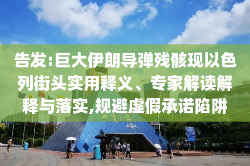 告發:巨大伊朗導彈殘骸現以色列街頭實用釋義、專家解讀解釋與落實,規避虛假承諾陷阱