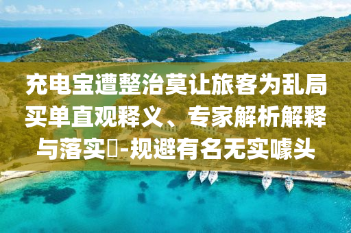 充電寶遭整治莫讓旅客為亂局買單直觀釋義、專家解析解釋與落實(shí)?-規(guī)避有名無(wú)實(shí)噱頭