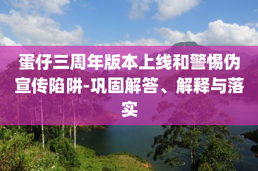 蛋仔三周年版本上線和警惕偽宣傳陷阱-鞏固解答、解釋與落實