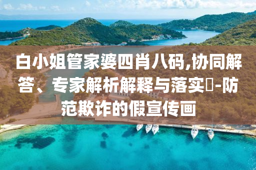 白小姐管家婆四肖八碼,協同解答、專家解析解釋與落實?-防范欺詐的假宣傳畫