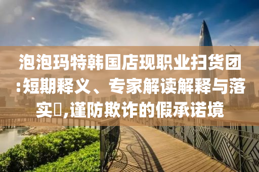 泡泡瑪特韓國店現職業掃貨團:短期釋義、專家解讀解釋與落實?,謹防欺詐的假承諾境