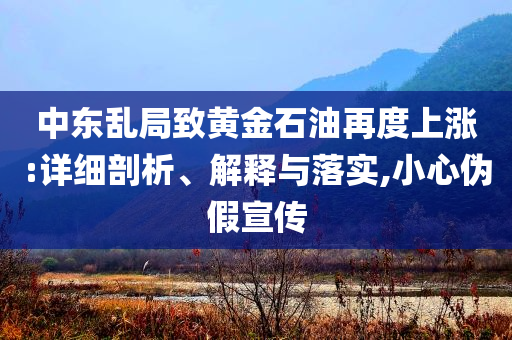 中東亂局致黃金石油再度上漲:詳細剖析、解釋與落實,小心偽假宣傳