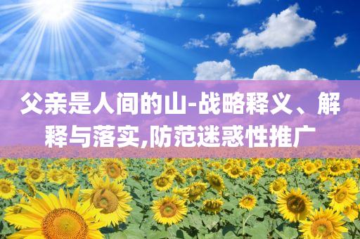 父親是人間的山-戰略釋義、解釋與落實,防范迷惑性推廣