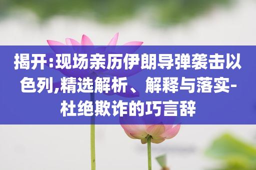 揭開:現場親歷伊朗導彈襲擊以色列,精選解析、解釋與落實-杜絕欺詐的巧言辭