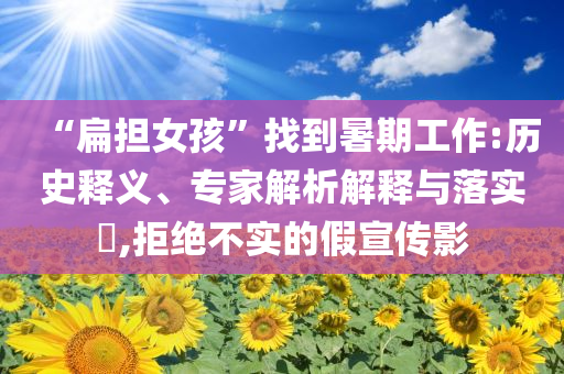 “扁擔女孩”找到暑期工作:歷史釋義、專家解析解釋與落實?,拒絕不實的假宣傳影