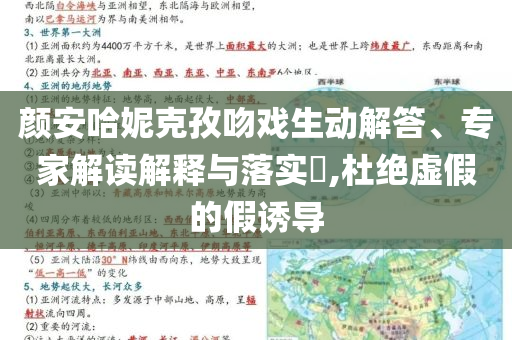 顏安哈妮克孜吻戲生動解答、專家解讀解釋與落實?,杜絕虛假的假誘導