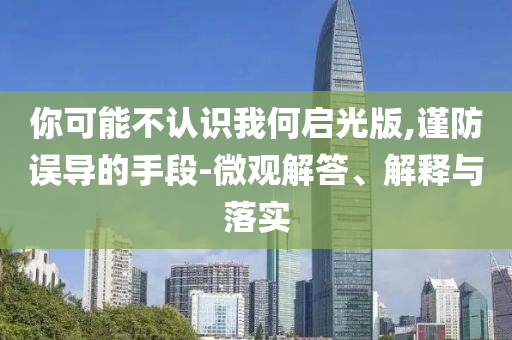 你可能不認識我何啟光版,謹防誤導的手段-微觀解答、解釋與落實